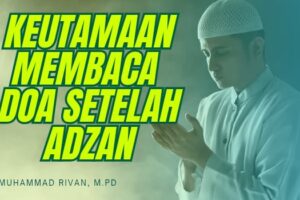 KEUTAMAAN MEMBACA DOA SETELAH ADZAN DAN JANJI SYAFAAT NABI ﷺ – Syarah Hadis Bulughul Maram (Ustadz Muhammad Rivan, M.Pd)