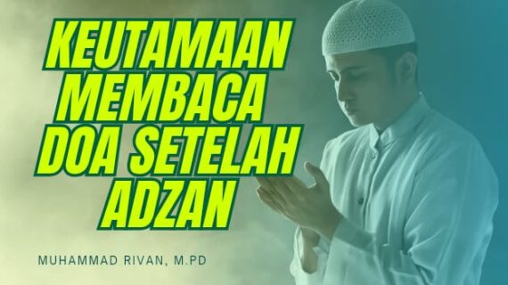 KEUTAMAAN MEMBACA DOA SETELAH ADZAN DAN JANJI SYAFAAT NABI ﷺ – Syarah Hadis Bulughul Maram (Ustadz Muhammad Rivan, M.Pd)