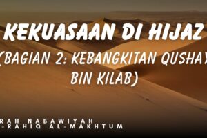KEKUASAAN DI HIJAZ (Bagian 2: Kebangkitan Qushay bin Kilāb)