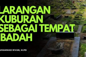LARANGAN MENJADIKAN KUBURAN SEBAGAI TEMPAT IBADAH