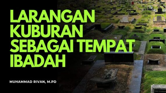 LARANGAN MENJADIKAN KUBURAN SEBAGAI TEMPAT IBADAH