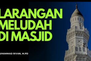 LARANGAN MELUDAH DI MASJID  DAN KEWAJIBAN MENJAGA KESUCIANNYA